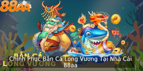 Tổng quan về bắn cá long vương 88aa